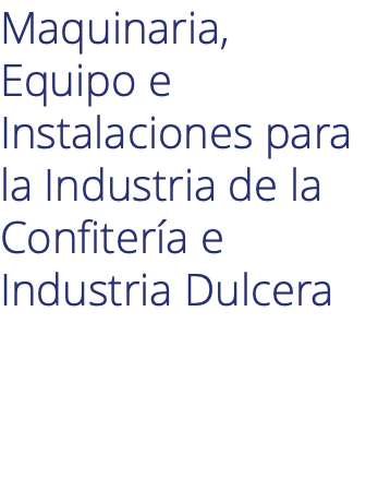 Maquinaria, Equipo e Instalaciones para la Industria de la Confitería e Industria Dulcera